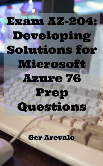 Exam AZ-204: Azure Developer Associate 76 Prep Questions - Ger Arevalo