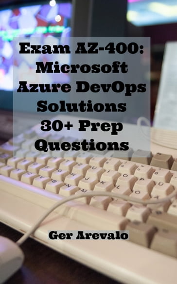 Exam AZ-400: Microsoft Azure DevOps Solutions 30+ Prep Questions - Ger Arevalo