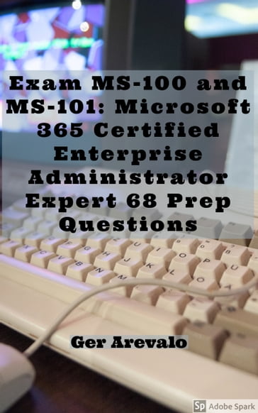 Exam MS-100 and MS-101: Microsoft 365 Certified Enterprise Administrator Expert 68 Prep Questions - Ger Arevalo