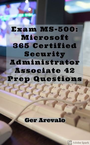 Exam MS-500: Microsoft 365 Certified Security Administrator Associate 42 Prep Questions - Ger Arevalo
