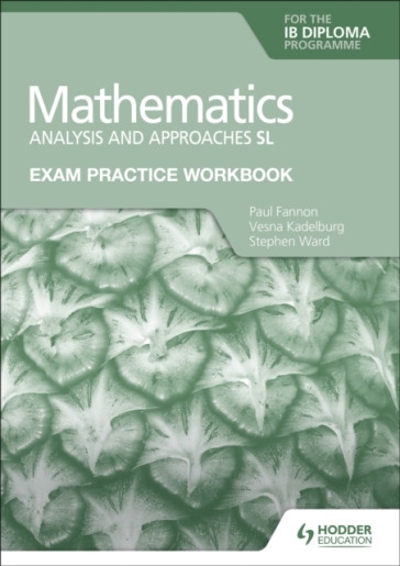 Exam Practice Workbook for Mathematics for the IB Diploma: Analysis and approaches SL - Paul Fannon - Vesna Kadelburg - Stephen Ward