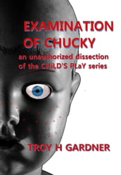 Examination of Chucky: An Unauthorized Dissection of the Child s Play Series