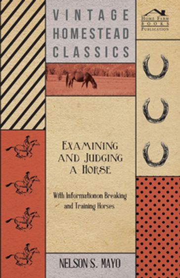 Examining and Judging a Horse - With Information on Breaking and Training Horses - Nelson S. Mayo