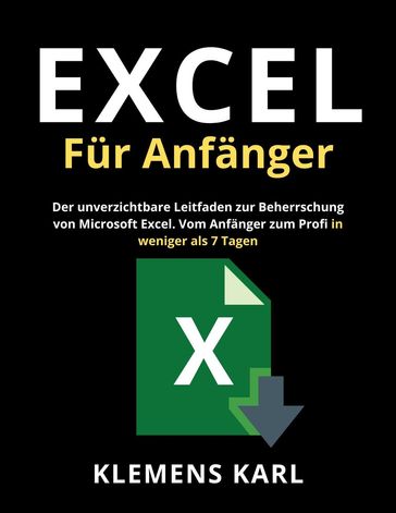 Excel Für Anfänger: Der unverzichtbare Leitfaden zur Beherrschung von Microsoft Excel   Vom Anfänger zum Profi in weniger als 7 Tagen - Klemens Karl