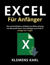 Excel Für Anfänger: Der unverzichtbare Leitfaden zur Beherrschung von Microsoft Excel Vom Anfänger zum Profi in weniger als 7 Tagen