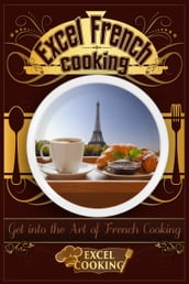 Excel French Cooking: Get into the Art of French Cooking