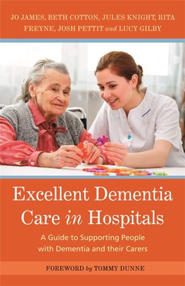 Excellent Dementia Care in Hospitals - Bethany Cotton - Jo James - Josh Pettit - JULES KNIGHT - Julia Jones - Lucy Gilby - Nicci Gerard - Rita Freyne
