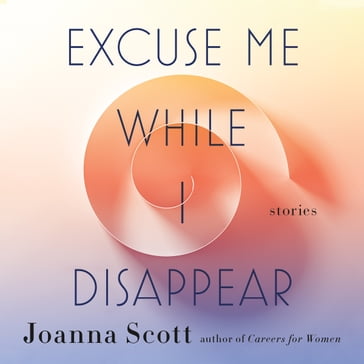 Excuse Me While I Disappear - Joanna Scott