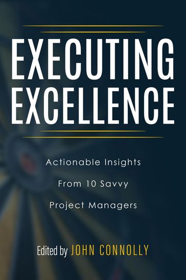 Executing Excellence: Actionable Insights from 10 Savvy Project Managers - John Connolly - Tori R. Dodla - Adrian Dooley - Kayla McGuire - Max Boller - Joseph Jordan - Tareka Wheeler - Mark Rozner - Jeremiah Hammon - Walt Sparling