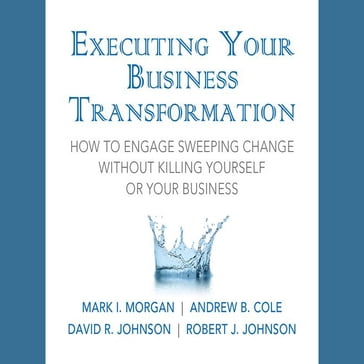 Executing Your Business Transformation - Andrew Cole - Dave Johnson - Rob Johnson - Mark Morgan