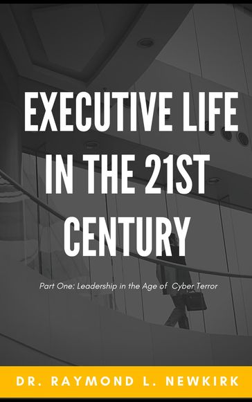 Executive Life in the 21st Century Part One: Leadership in the Age of Cyber Terror - Raymond Newkirk - Psy.D. - Ph.D.