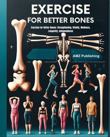 Exercise for Better Bones : Exercise for Better Bones: Strengthening, Vitality, Wellness, Longevity, Independence - AMZ Publishing