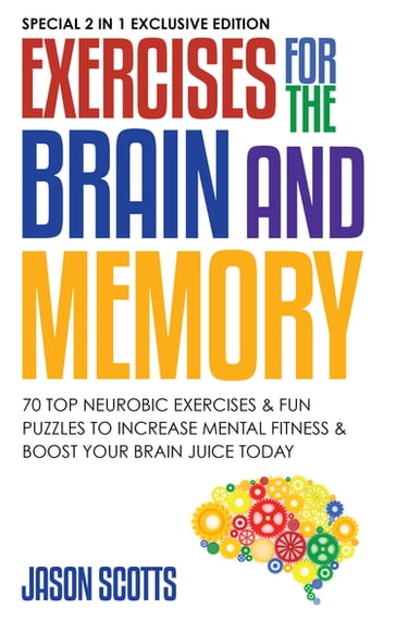 Exercises for the Brain and Memory : 70 Neurobic Exercises & FUN Puzzles to Increase Mental Fitness & Boost Your Brain Juice Today - Jason Scotts