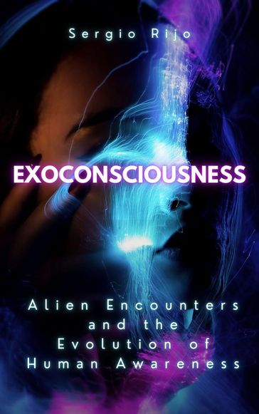 Exoconsciousness: Alien Encounters and the Evolution of Human Awareness - Sergio Rijo