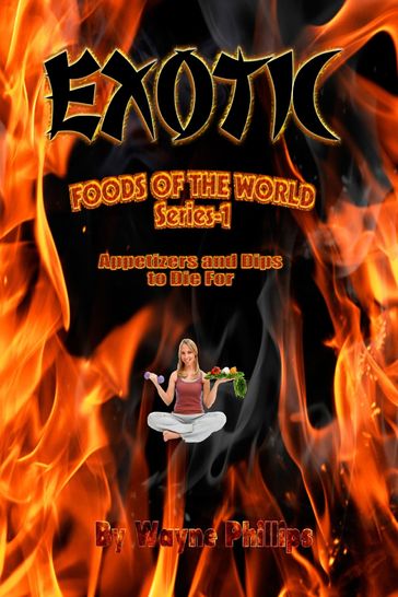 Exotic Foods of the World: Appetizers and Dips to Die For - Wayne Phillips