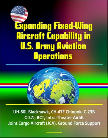 Expanding Fixed-Wing Aircraft Capability in U.S. Army Aviation Operations - UH-60L Blackhawk, CH-47F Chinook, C-23B, C-27J, BCT, Intra-Theater Airlift, Joint Cargo Aircraft (JCA), Ground Force Support - Progressive Management