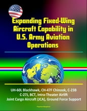 Expanding Fixed-Wing Aircraft Capability in U.S. Army Aviation Operations - UH-60L Blackhawk, CH-47F Chinook, C-23B, C-27J, BCT, Intra-Theater Airlift, Joint Cargo Aircraft (JCA), Ground Force Support