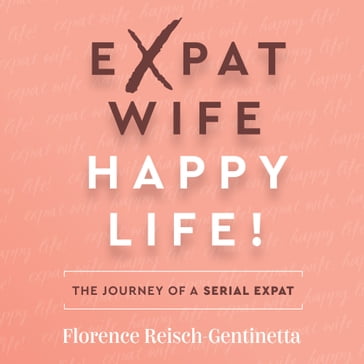 Expat Wife, Happy Life! - Florence Reisch-Gentinetta