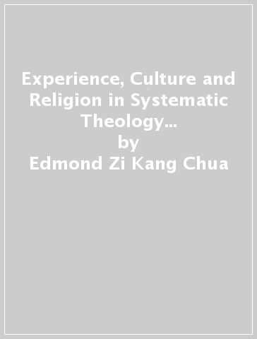 Experience, Culture and Religion in Systematic Theology : An Integrative and Pluriform Methodology - Edmond Zi Kang Chua