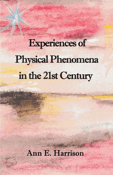 Experiences of Physical Phenomena in the 21st Century - Ann Ellis Harrison