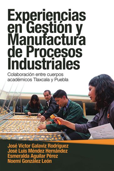Experiencias En Gestión Y Manufactura De Procesos Industriales - Esmeralda Aguilar Pérez - José Luis Méndez Hernández - José Víctor Galaviz Rodríguez - Noemí González León