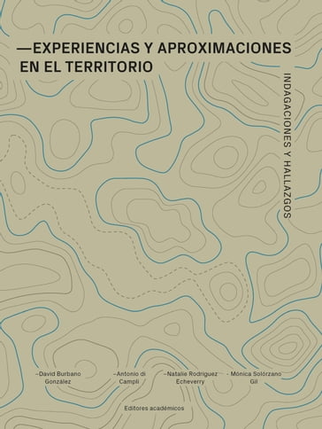 Experiencias y aproximaciones en el territorio - Alejandro Acosta Collazo - Alejandro Mendo Gutiérrez - Antonio Di Campli - David Burbano González - Gabriel Michel Estrada - Holger Patricio Cuadrado Torres - Isabel Cristina Tobón Giraldo - María de los Ángeles Cuenca Rosillo - Mónica Solórzano Gil - Natalie Rodríguez Echeverry - Pablo Vázquez Piombo - Rodrigo Flores Elizondo