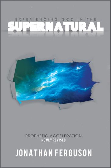 Experiencing God in the Supernatural Newly Revised: Prophetic Acceleration - Jonathan Ferguson