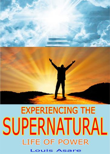 Experiencing The Supernatural Life Of Power - Louis Asare