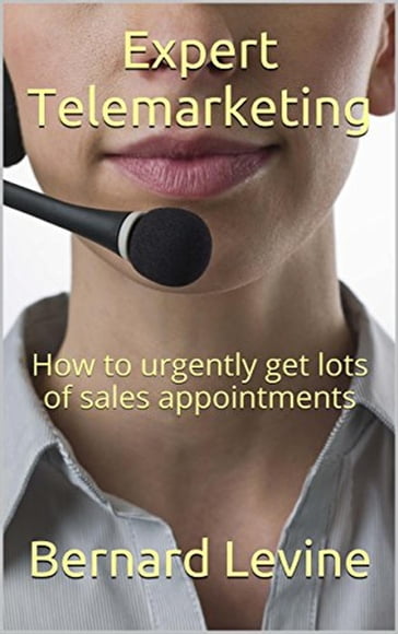 Expert Telemarketing: How to Urgently Get Lots of Sales Appointments - Bernard Levine