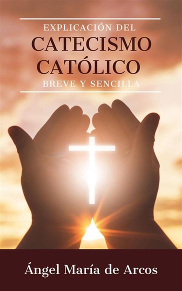 Explicación del catecismo católico breve y sencilla - Ángel María de Arcos