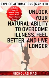 Explicit Affirmations (1242 +) to Unlock Your Natural Ability to Overcome Illness, Feel Better, and Live Longer