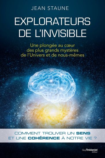 Explorateurs de l'invisible - Une plongée au coeur des plus grands mystères de l'Univers et de nous - Jean Staune