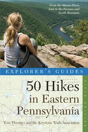 Explorer s Guide 50 Hikes in Eastern Pennsylvania: From the Mason-Dixon Line to the Poconos and North Mountain (Fifth Edition) (Explorer s 50 Hikes)