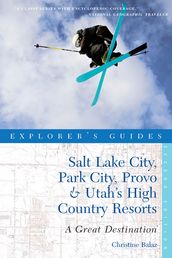 Explorer s Guide Salt Lake City, Park City, Provo & Utah s High Country Resorts: A Great Destination (Second Edition) (Explorer s Great Destinations)