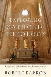 Exploring Catholic Theology ¿ Essays on God, Liturgy, and Evangelization
