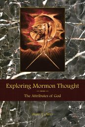 Exploring Mormon Thought: Volume 1, The Attributes of God