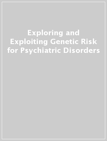Exploring and Exploiting Genetic Risk for Psychiatric Disorders