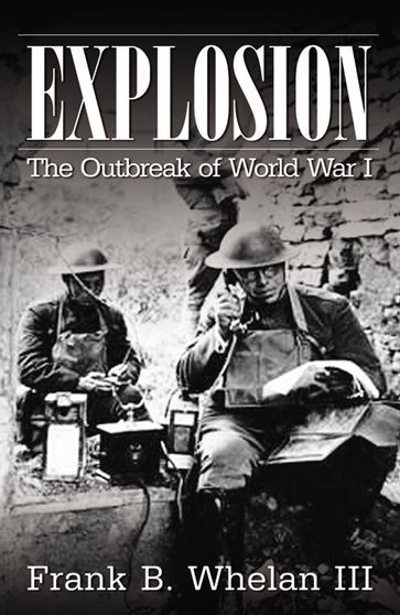 Explosion: The Outbreak of World War I - Frank B. Whelan III