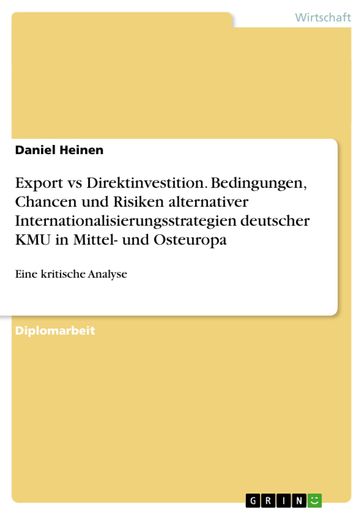 Export vs Direktinvestition. Bedingungen, Chancen und Risiken alternativer Internationalisierungsstrategien deutscher KMU in Mittel- und Osteuropa - Daniel Heinen
