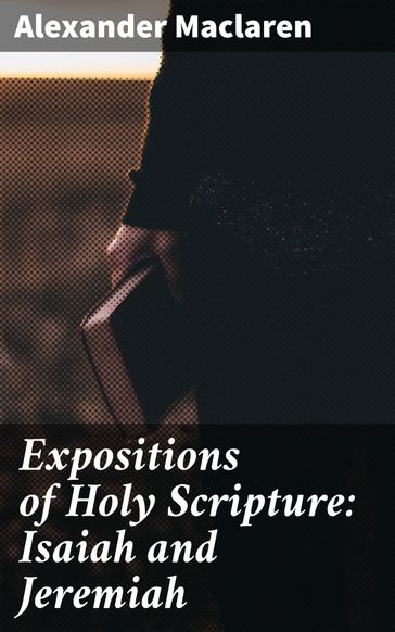 Expositions of Holy Scripture: Isaiah and Jeremiah - Alexander Maclaren