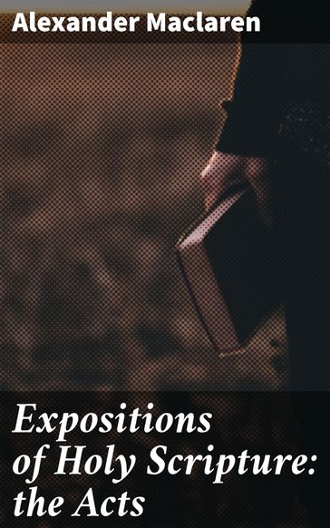 Expositions of Holy Scripture: the Acts - Alexander Maclaren