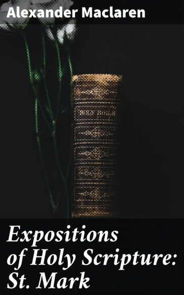 Expositions of Holy Scripture: St. Mark - Alexander Maclaren