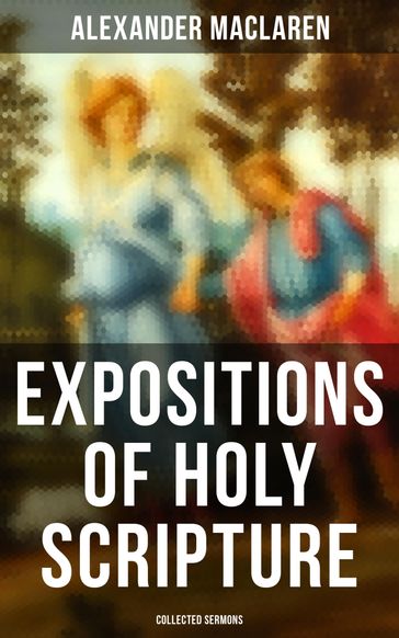 Expositions of Holy Scripture - Collected Sermons - Alexander Maclaren