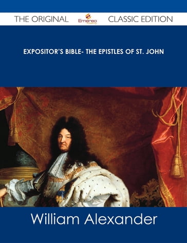 Expositor's Bible- The Epistles of St. John - The Original Classic Edition - William Alexander