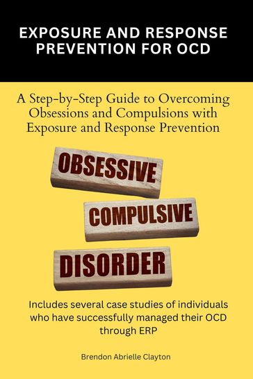 Exposure And Response Prevention For OCD: A Step-by-Step Guide to Overcoming Obsessions and Compulsions with Exposure and Response Prevention - Brendon Abrielle Clayton