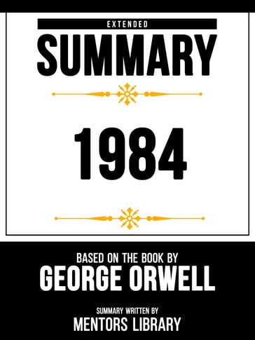 Extended Summary - 1984 - Based On The Book By - George Orwell - Mentors Library