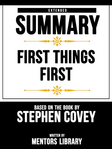 Extended Summary   First Things First: Based On The Book By Stephen R. Covey - Mentors Library