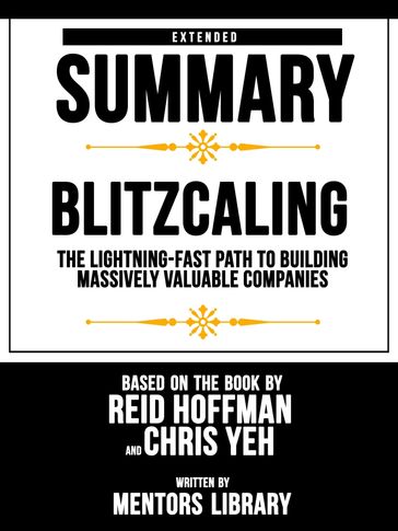 Extended Summary   Blitzcaling: The Lightning-Fast Path To Building Massively Valuable Companies - Based On The Book By Reid Hoffman And Chris Yeh - Mentors Library