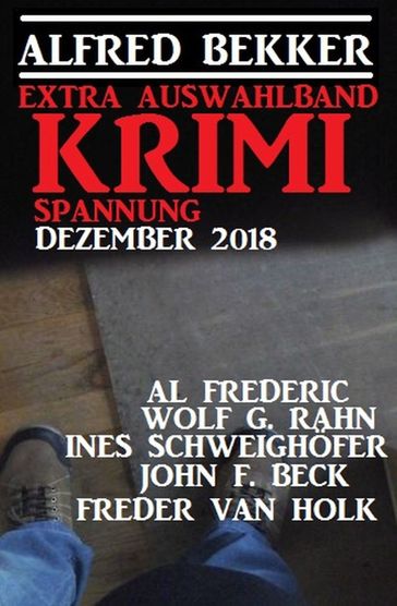 Extra Auswahlband Krimi Spannung Dezember 2018 - Al Frederic - Alfred Bekker - Freder van Holk - Ines Schweighofer - John F. Beck - Wolf G. Rahn
