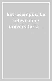 Extracampus. La televisione universitaria. Case-history di un esperienza vincente